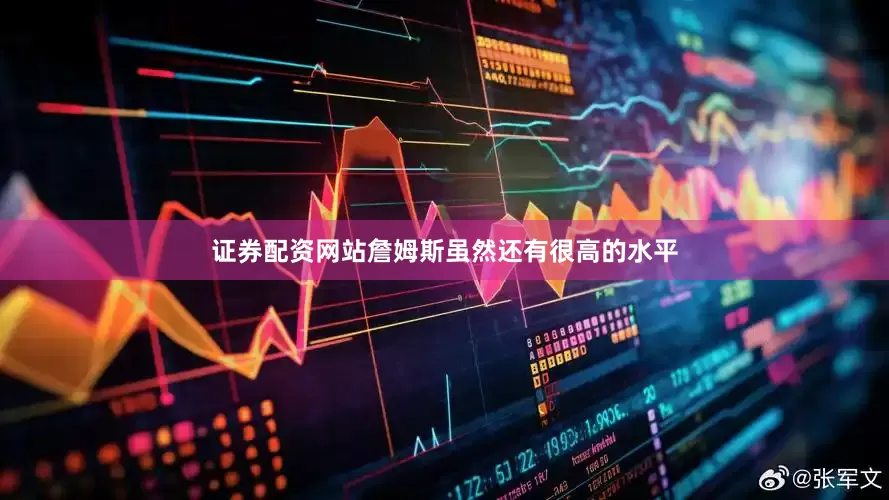 证券配资网站詹姆斯虽然还有很高的水平