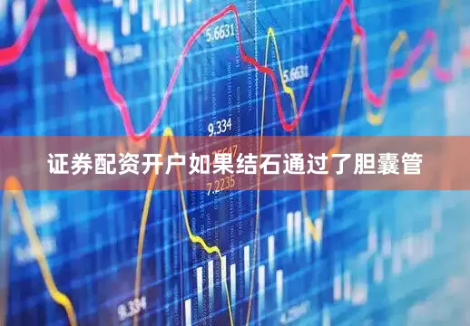 证券配资开户如果结石通过了胆囊管