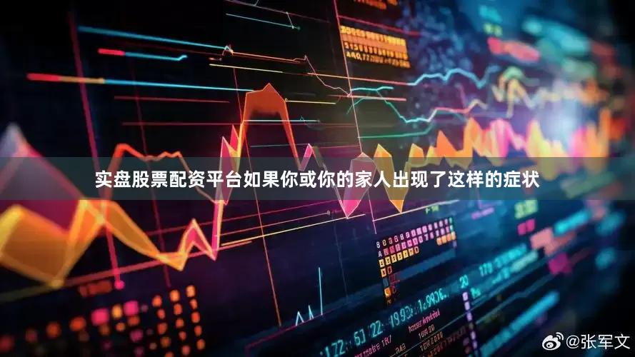 实盘股票配资平台如果你或你的家人出现了这样的症状