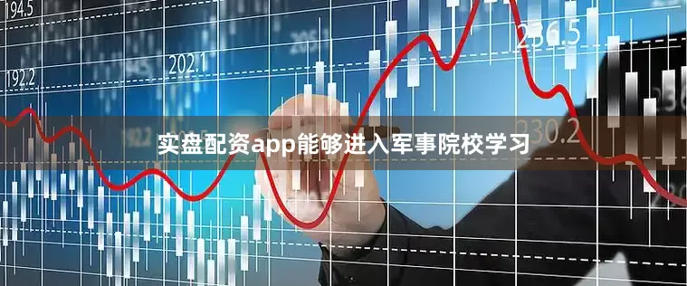 实盘配资app能够进入军事院校学习