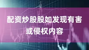 配资炒股股如发现有害或侵权内容